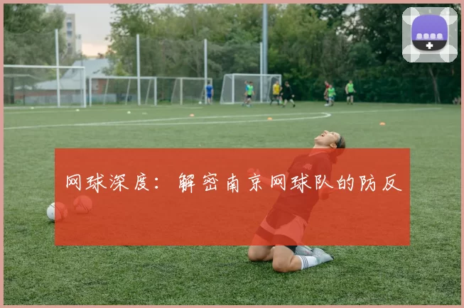网球深度：解密南京网球队的防反