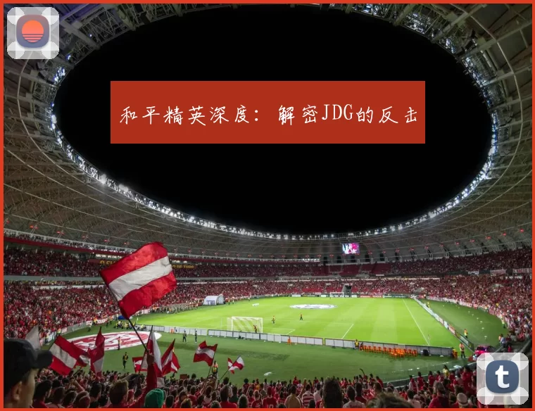 和平精英深度：解密JDG的反击